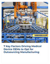 7 Key Factors Driving Medical Device OEMs to Opt for Outsourcing Manufacturing